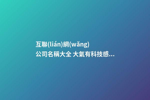 互聯(lián)網(wǎng)公司名稱大全 大氣有科技感的公司名字-第1張-公司起名-玄機(jī)派